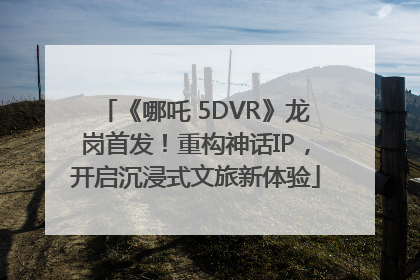 《哪吒 5DVR》龙岗首发！重构神话IP，开启沉浸式文旅新体验