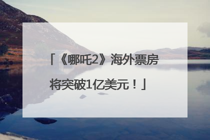《哪吒2》海外票房将突破1亿美元！