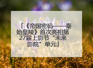 《帝国密码——秦始皇陵》首次亮相第27届上影节“未来影院”单元