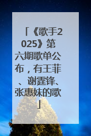 《歌手2025》第六期歌单公布，有王菲、谢霆锋、张惠妹的歌