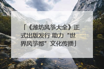 《潍坊风筝大全》正式出版发行 助力“世界风筝都”文化传播