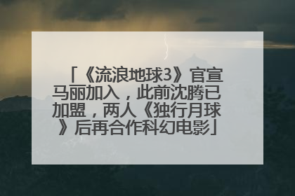 《流浪地球3》官宣马丽加入，此前沈腾已加盟，两人《独行月球》后再合作科幻电影