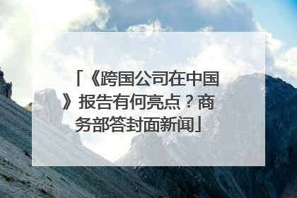 《跨国公司在中国》报告有何亮点？商务部答封面新闻