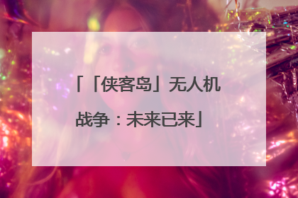 「侠客岛」无人机战争：未来已来