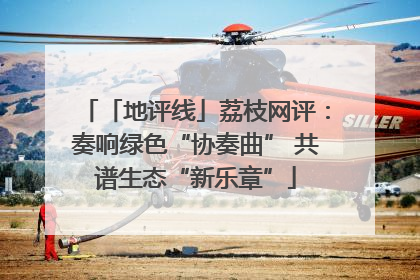 「地评线」荔枝网评：奏响绿色“协奏曲” 共谱生态“新乐章”