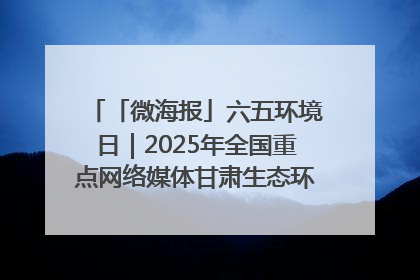 「微海报」六五环境日｜2025年全国重点网络媒体甘肃生态环保行走进凉州区