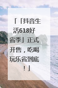 「抖音生活618好省季」正式开售，吃喝玩乐省到底！