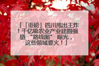 「重磅」四川甩出王炸！千亿级农业产业建圈强链 “路线图” 曝光，这些领域要火！