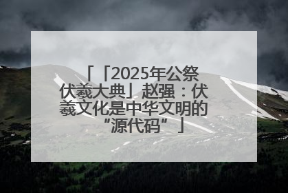 「2025年公祭伏羲大典」赵强：伏羲文化是中华文明的“源代码”