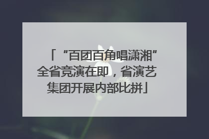 “百团百角唱潇湘”全省竞演在即，省演艺集团开展内部比拼