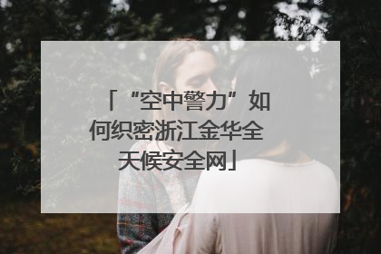 “空中警力”如何织密浙江金华全天候安全网