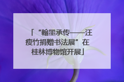 “翰墨承传——汪瘦竹捐赠书法展”在桂林博物馆开展
