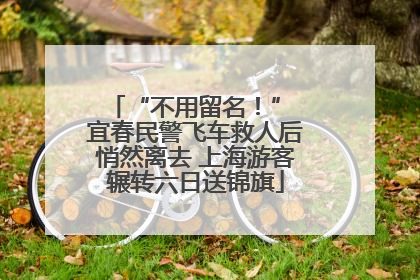 “不用留名！” 宜春民警飞车救人后悄然离去 上海游客辗转六日送锦旗