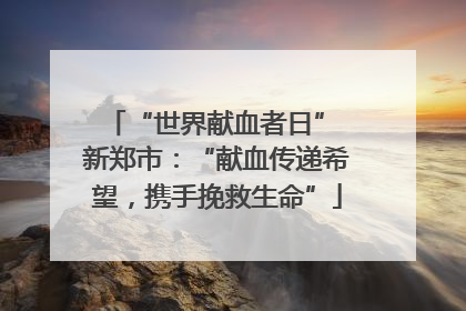 “世界献血者日” 新郑市：“献血传递希望，携手挽救生命”