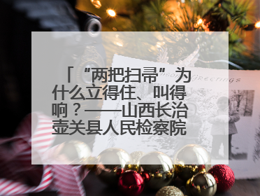 “两把扫帚”为什么立得住、叫得响？——山西长治壶关县人民检察院打造特色党建品牌激活发展动能