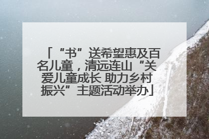 “书”送希望惠及百名儿童，清远连山“关爱儿童成长 助力乡村振兴”主题活动举办
