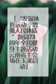 “发展体育运动，增强人民体质”题词73周年全民健身主题活动云南省主会场在玉溪启动