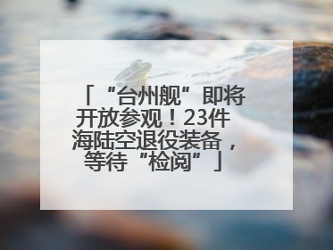 “台州舰”即将开放参观！23件海陆空退役装备，等待“检阅”