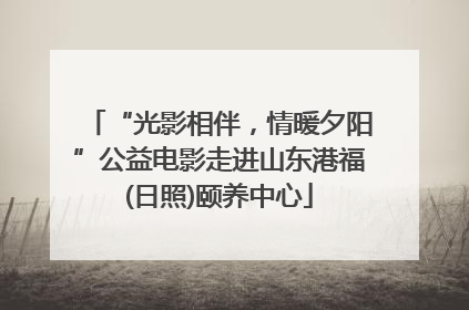 “光影相伴，情暖夕阳”公益电影走进山东港福(日照)颐养中心