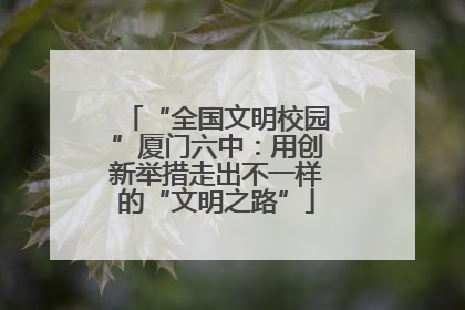 “全国文明校园”厦门六中：用创新举措走出不一样的“文明之路”