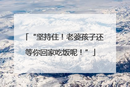 “坚持住！老婆孩子还等你回家吃饭呢！”