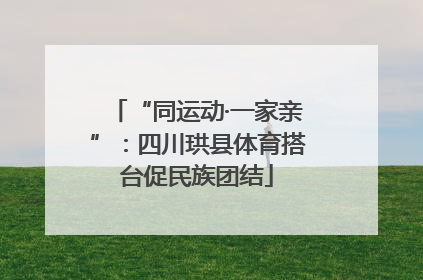 “同运动·一家亲”：四川珙县体育搭台促民族团结