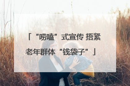 “唠嗑”式宣传 捂紧老年群体“钱袋子”