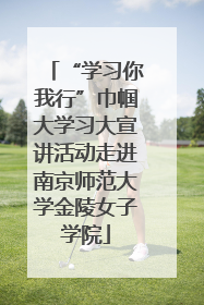 “学习你我行”巾帼大学习大宣讲活动走进南京师范大学金陵女子学院