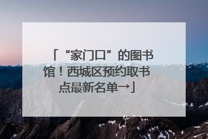 “家门口”的图书馆！西城区预约取书点最新名单→