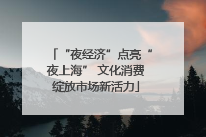 “夜经济”点亮“夜上海” 文化消费绽放市场新活力