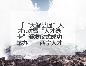“大智荟通”人才π对暨“人才绿卡”颁发仪式成功举办——西宁人才周大通分会场亮点纷呈