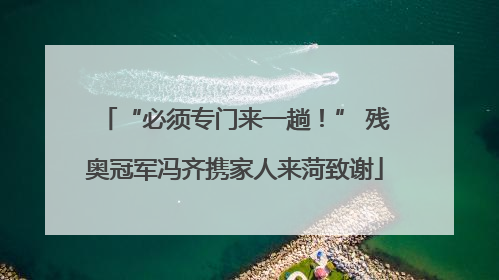 “必须专门来一趟！” 残奥冠军冯齐携家人来菏致谢