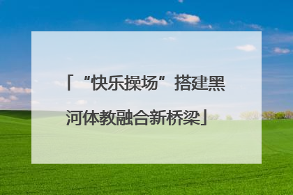 “快乐操场”搭建黑河体教融合新桥梁