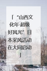 “山西文化年·超级好风光”日本采风活动在大同启动