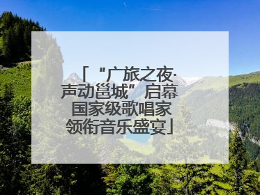 “广旅之夜·声动邕城”启幕 国家级歌唱家领衔音乐盛宴