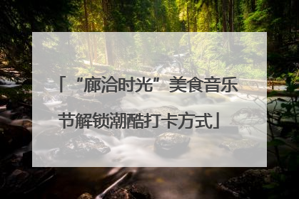 “廊洽时光”美食音乐节解锁潮酷打卡方式