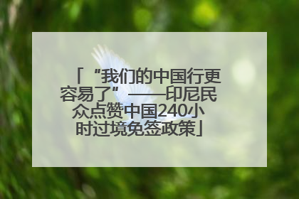 “我们的中国行更容易了”——印尼民众点赞中国240小时过境免签政策