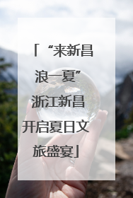 “来新昌 浪一夏” 浙江新昌开启夏日文旅盛宴