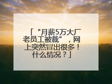“月薪5万大厂老员工被裁”，网上突然冒出很多！什么情况？