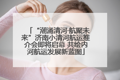 “潮涌清河·航聚未来”济南小清河航运推介会即将启幕 共绘内河航运发展新蓝图