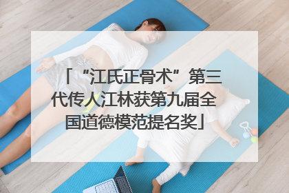 “江氏正骨术”第三代传人江林获第九届全国道德模范提名奖