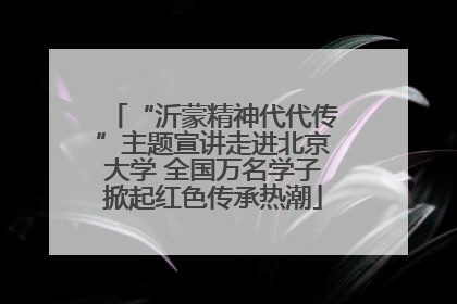 “沂蒙精神代代传”主题宣讲走进北京大学 全国万名学子掀起红色传承热潮