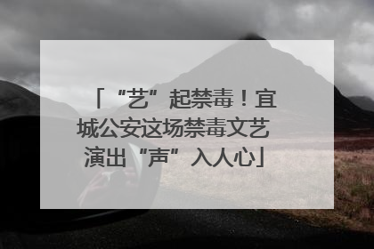 “艺”起禁毒！宜城公安这场禁毒文艺演出“声”入人心