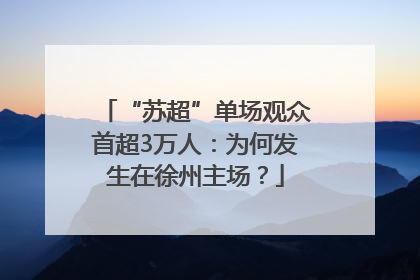 “苏超”单场观众首超3万人：为何发生在徐州主场？