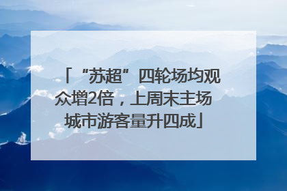“苏超”四轮场均观众增2倍，上周末主场城市游客量升四成