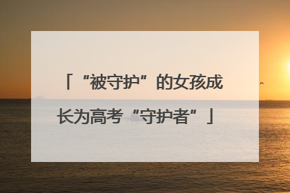 “被守护”的女孩成长为高考“守护者”