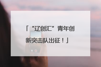 “辽创汇”青年创新突击队出征！