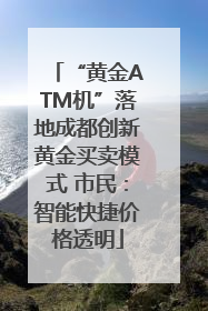 “黄金ATM机”落地成都创新黄金买卖模式 市民：智能快捷价格透明