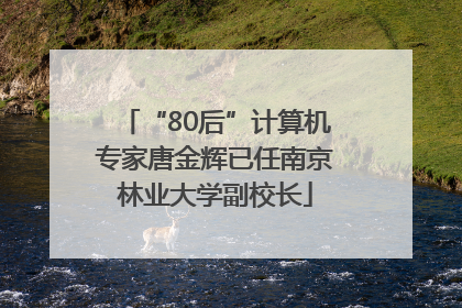 “80后”计算机专家唐金辉已任南京林业大学副校长