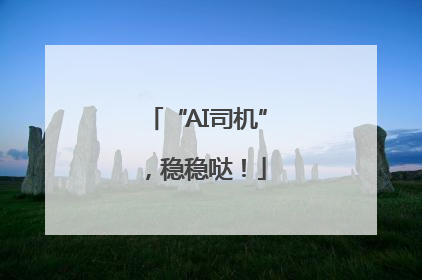 “AI司机”，稳稳哒！